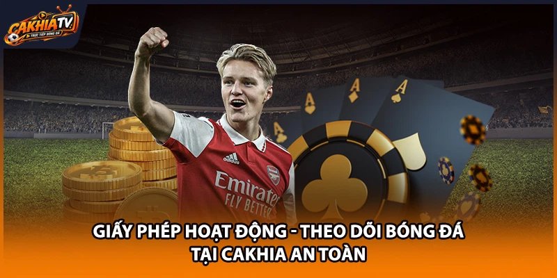 Giấy Phép Hoạt Động - Theo Dõi Bóng Đá Tại Cakhia An Toàn