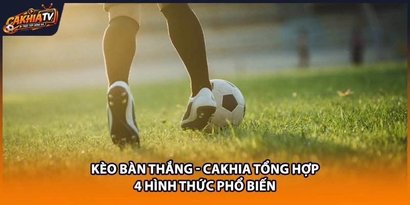 Kèo Bàn Thắng – Cakhia Tổng Hợp 4 Hình Thức Phổ Biến
