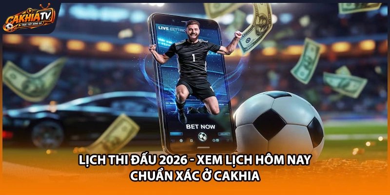 Lịch Thi Đấu 2026 - Xem Lịch Hôm Nay Chuẩn Xác Ở Cakhia