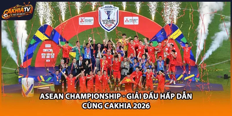 ASEAN Championship – Giải Đấu Hấp Dẫn Cùng Cakhia 2026