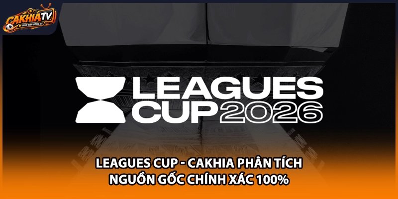 Leagues Cup – Cakhia Phân Tích Nguồn Gốc Chính Xác 100%