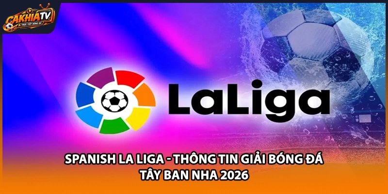 Spanish La Liga – Thông Tin Giải Bóng Đá Tây Ban Nha 2026